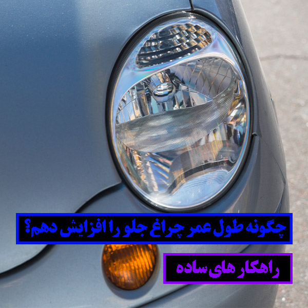 چگونه عمر چراغ خودرو خودمون رو افزایش دهیم؟